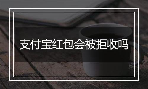 支付宝红包会被拒收吗