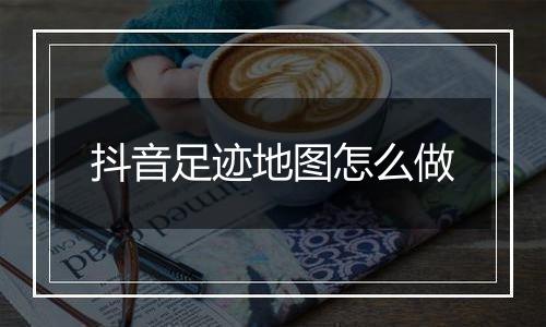 抖音足迹地图怎么做