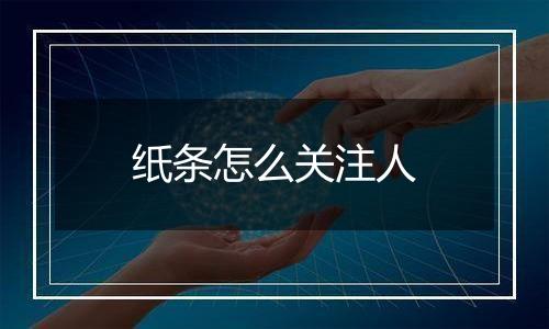 纸条怎么关注人