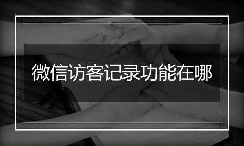 微信访客记录功能在哪