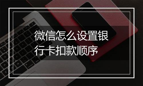 微信怎么设置银行卡扣款顺序