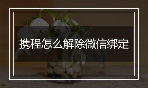 携程怎么解除微信绑定