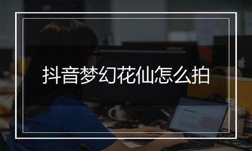 抖音梦幻花仙怎么拍