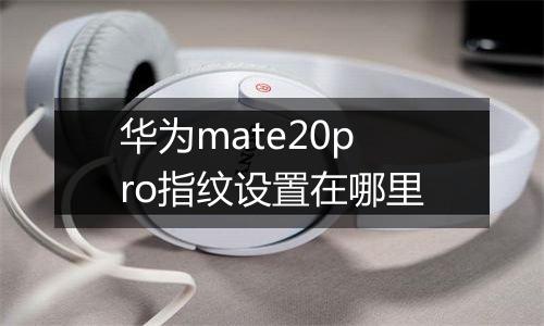 华为mate20pro指纹设置在哪里