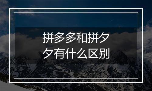 拼多多和拼夕夕有什么区别