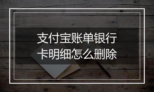 支付宝账单银行卡明细怎么删除