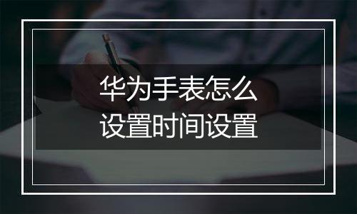 华为手表怎么设置时间设置