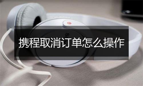 携程取消订单怎么操作