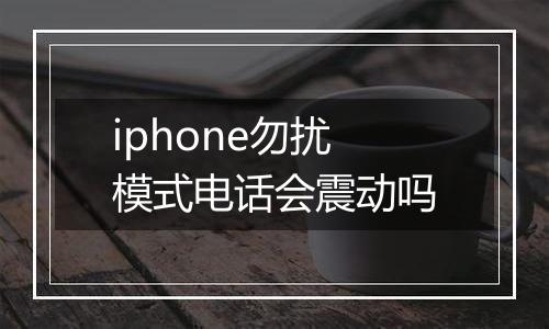 iphone勿扰模式电话会震动吗