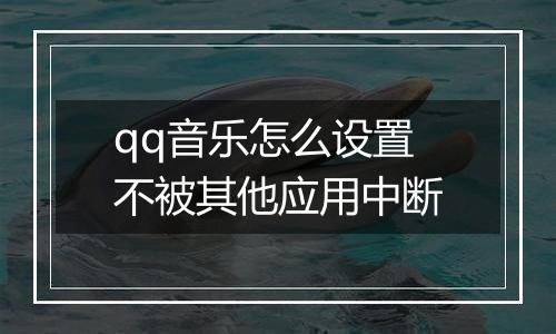 qq音乐怎么设置不被其他应用中断