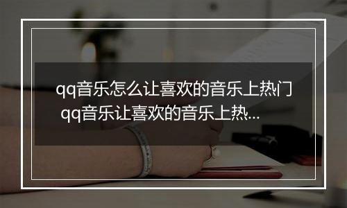 qq音乐怎么让喜欢的音乐上热门 qq音乐让喜欢的音乐上热门教程【详解】