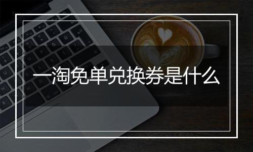 一淘免单兑换券是什么