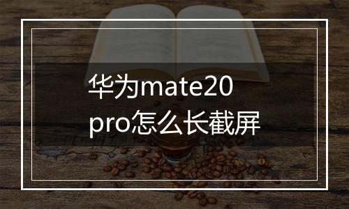 华为mate20pro怎么长截屏