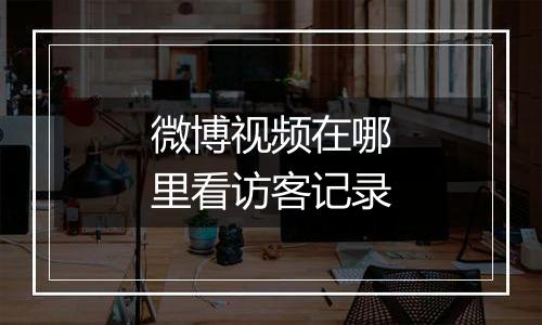 微博视频在哪里看访客记录