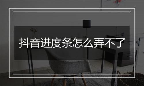 抖音进度条怎么弄不了