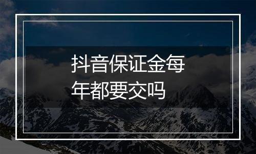 抖音保证金每年都要交吗