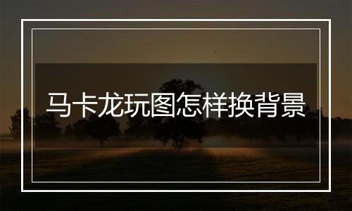 马卡龙玩图怎样换背景