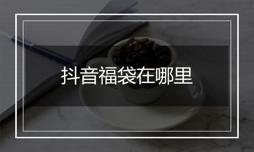 抖音福袋在哪里
