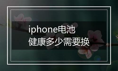 iphone电池健康多少需要换