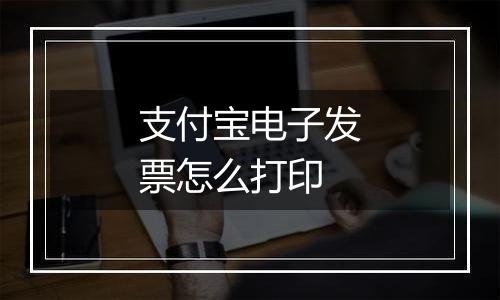 支付宝电子发票怎么打印