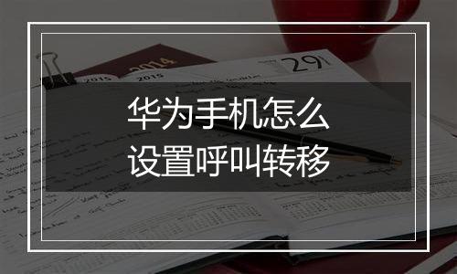 华为手机怎么设置呼叫转移