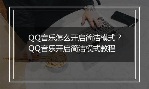 QQ音乐怎么开启简洁模式？QQ音乐开启简洁模式教程