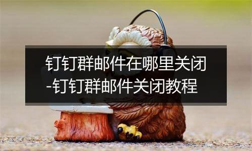 钉钉群邮件在哪里关闭-钉钉群邮件关闭教程