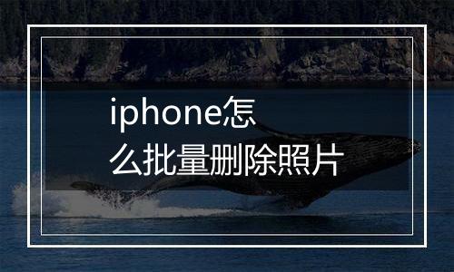 iphone怎么批量删除照片