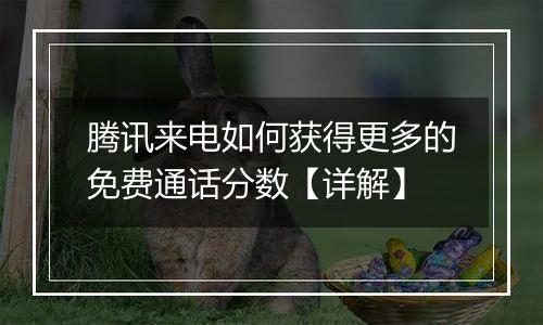 腾讯来电如何获得更多的免费通话分数【详解】