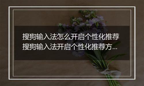 搜狗输入法怎么开启个性化推荐 搜狗输入法开启个性化推荐方法【详细教程】