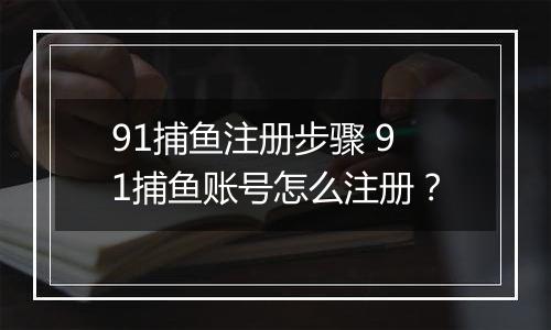 91捕鱼注册步骤 91捕鱼账号怎么注册？