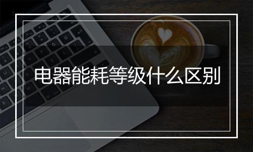 电器能耗等级什么区别