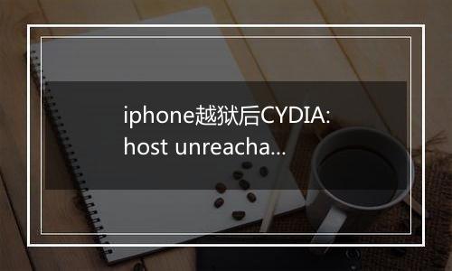 iphone越狱后CYDIA:host unreachable怎么解决？（已解决）