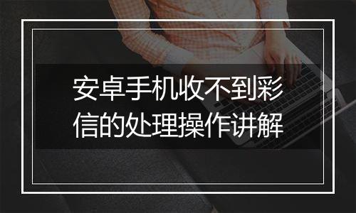 安卓手机收不到彩信的处理操作讲解