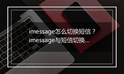 imessage怎么切换短信？imessage与短信切换方法