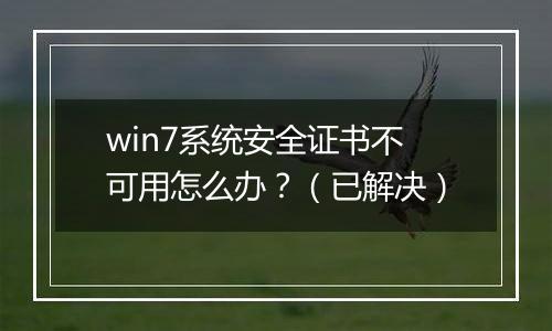 win7系统安全证书不可用怎么办？（已解决）