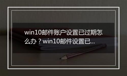 win10邮件账户设置已过期怎么办？win10邮件设置已过期的解决方法