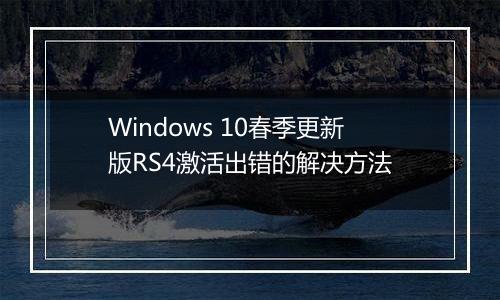 Windows 10春季更新版RS4激活出错的解决方法