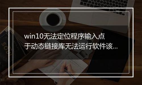 win10无法定位程序输入点 于动态链接库无法运行软件该怎么办?