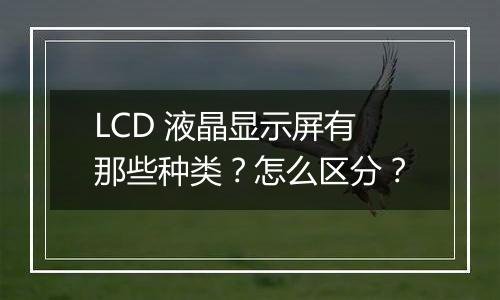 LCD 液晶显示屏有那些种类？怎么区分？
