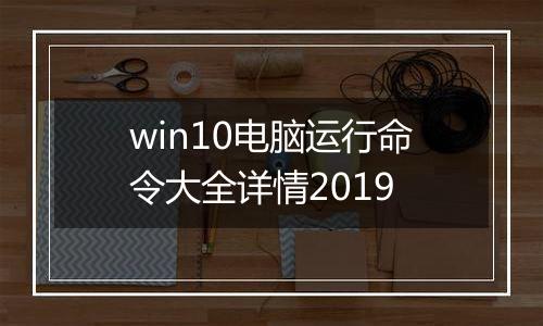 win10电脑运行命令大全详情2019
