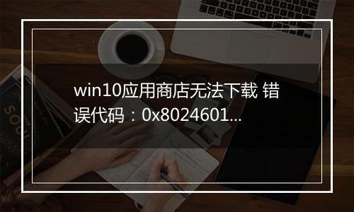 win10应用商店无法下载 错误代码：0x80246019 处理方法