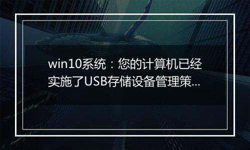 win10系统：您的计算机已经实施了USB存储设备管理策略...该怎么办？