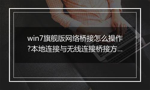 win7旗舰版网络桥接怎么操作?本地连接与无线连接桥接方法