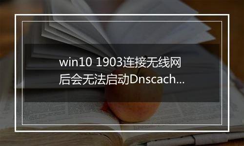 win10 1903连接无线网后会无法启动Dnscache服务怎么办？（已解决）
