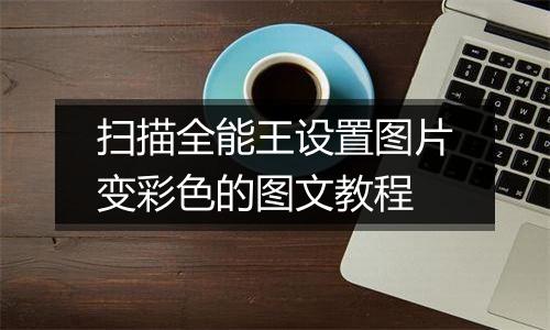 扫描全能王设置图片变彩色的图文教程